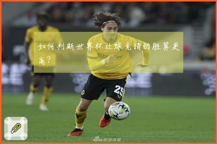 如何判断世界杯让球竞猜的胜算更高？