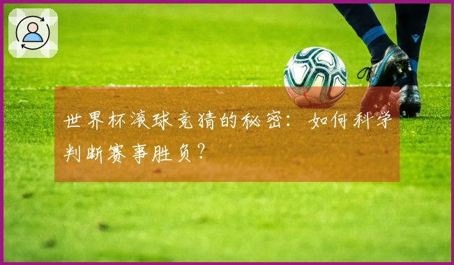 世界杯滚球竞猜的秘密：如何科学判断赛事胜负？