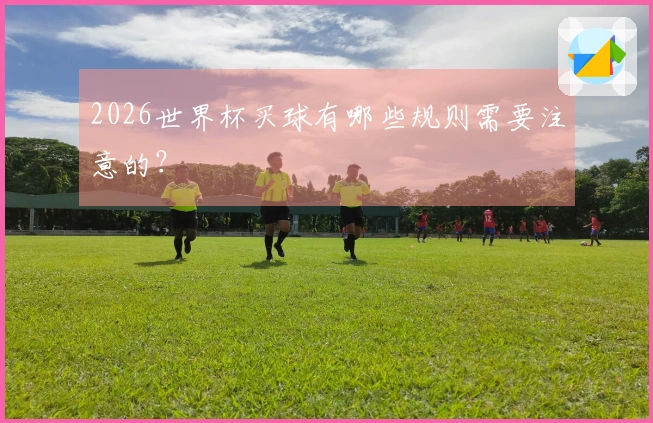 2026世界杯买球有哪些规则需要注意的？