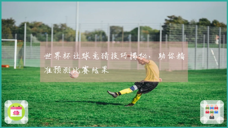 世界杯让球竞猜技巧揭秘，助你精准预测比赛结果