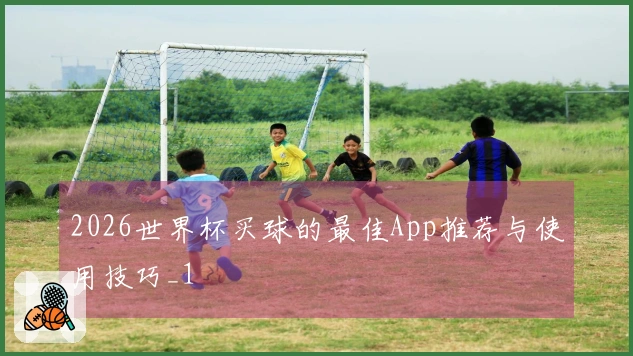 2026世界杯买球的最佳App推荐与使用技巧_1