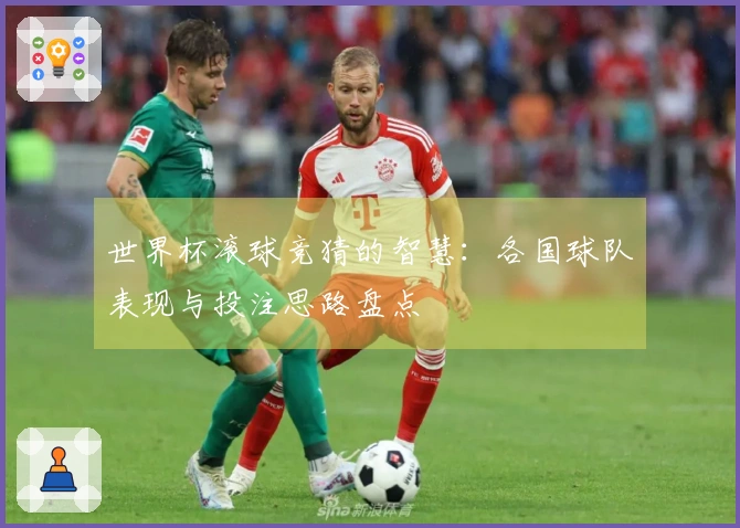 世界杯滚球竞猜的智慧：各国球队表现与投注思路盘点