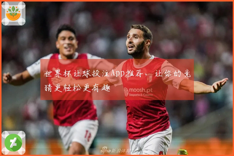 世界杯让球投注App推荐，让你的竞猜更轻松更有趣