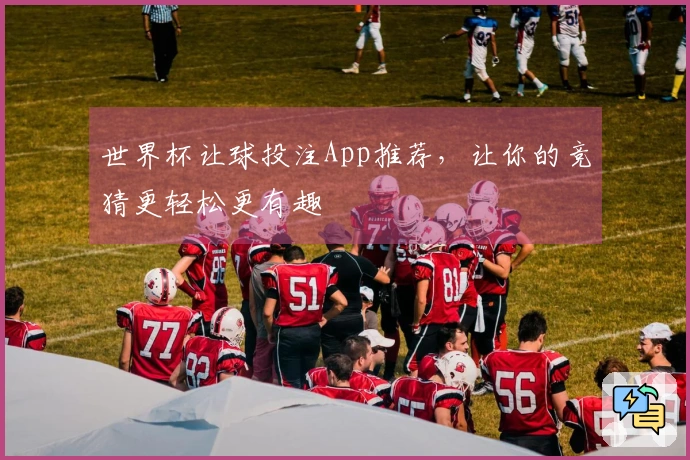 世界杯让球投注App推荐，让你的竞猜更轻松更有趣