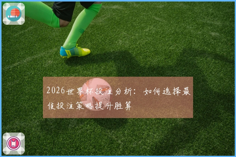 2026世界杯投注分析：如何选择最佳投注策略提升胜算